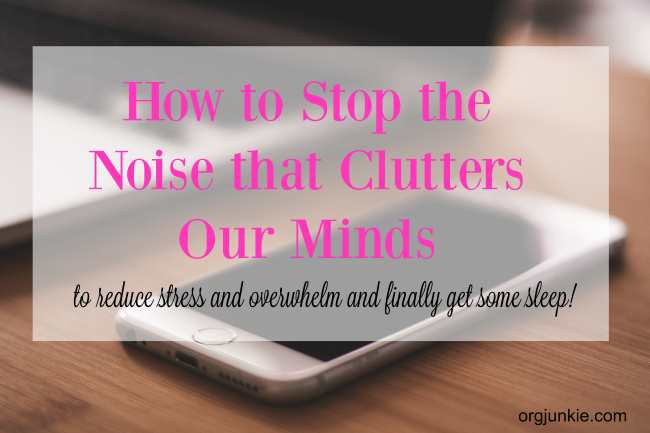 How to Stop the Noise that Clutters Our Minds at I'm an Organizing Junkie blog